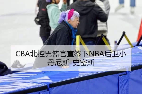 CBA北控男篮官宣签下NBA后卫小丹尼斯-史密斯