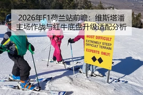 2026年F1荷兰站前瞻：维斯塔潘主场作战与红牛底盘升级适配分析